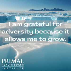 I am grateful for adversity because it allows me to grow.