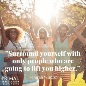 "Surround yourself with only people who are going to lift you higher." -Oprah Winfrey