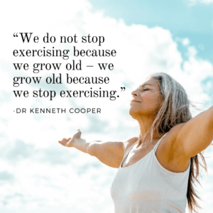 “We do not stop exercising because we grow old – we grow old because we stop exercising.” -Dr Kenneth Cooper