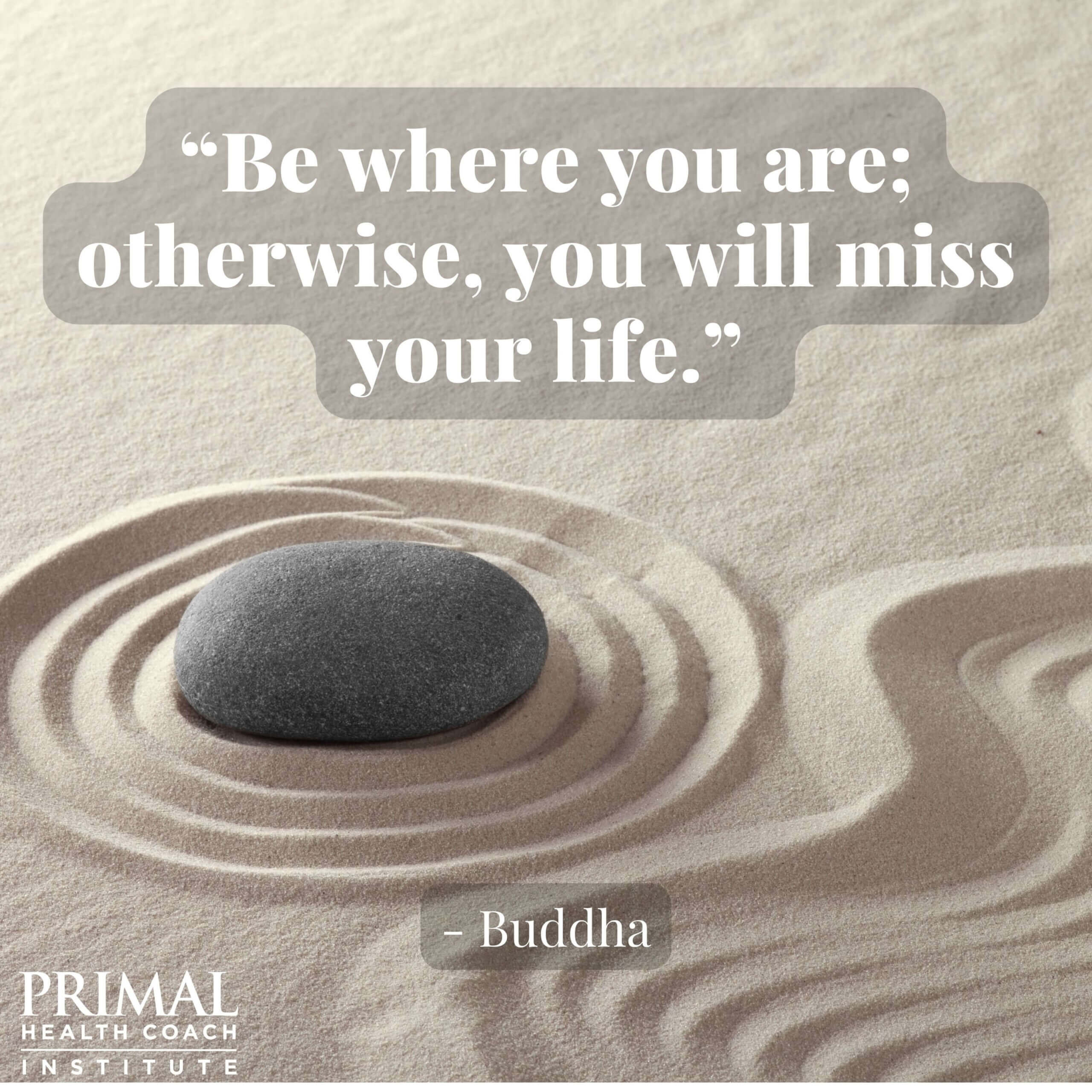 “Be where you are; otherwise, you will miss your life.” - Buddha