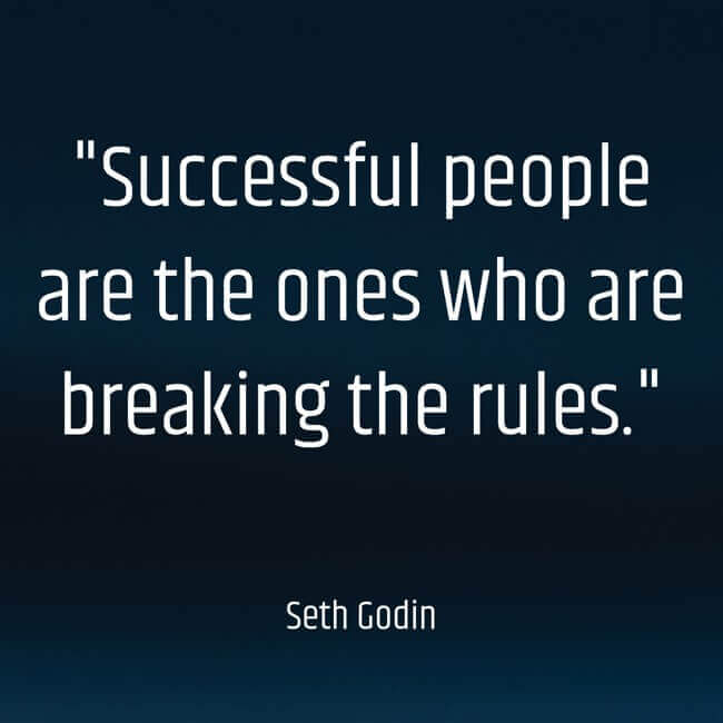 “Successful people are the ones who are breaking the rules.” - Seth Godin