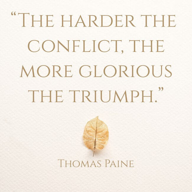 “The harder the conflict, the more glorious the triumph.” - Thoman Paine