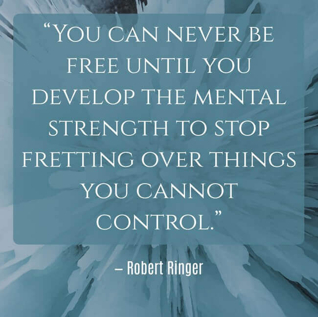 you-can-never-be-free-until-you-develop-the-mental-strength “You can never be free until you develop the mental strength to stop fretting over things you cannot control.” — Robert Ringer